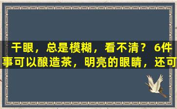 干眼，总是模糊，看不清？ 6件事可以酿造茶，明亮的眼睛，还可以清除肝脏和排毒